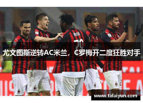 尤文图斯逆转AC米兰，C罗梅开二度狂胜对手