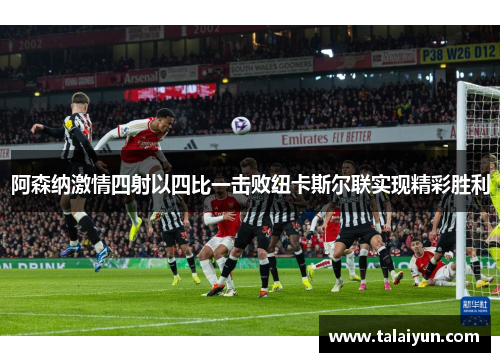 阿森纳激情四射以四比一击败纽卡斯尔联实现精彩胜利
