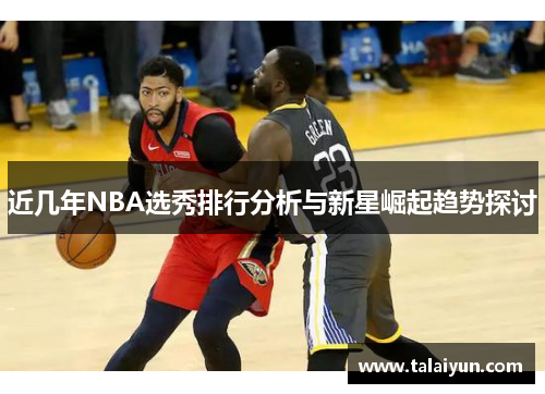 近几年NBA选秀排行分析与新星崛起趋势探讨