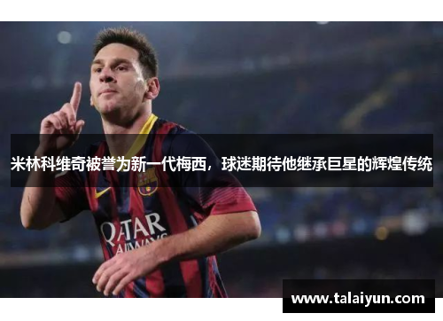 米林科维奇被誉为新一代梅西，球迷期待他继承巨星的辉煌传统