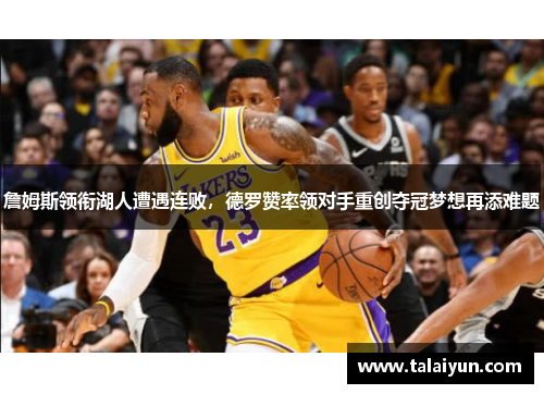 詹姆斯领衔湖人遭遇连败，德罗赞率领对手重创夺冠梦想再添难题