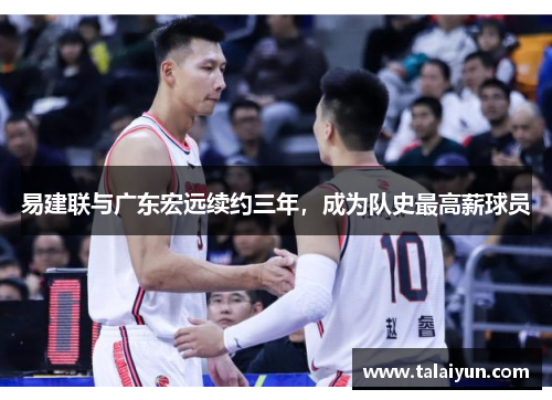 易建联与广东宏远续约三年，成为队史最高薪球员