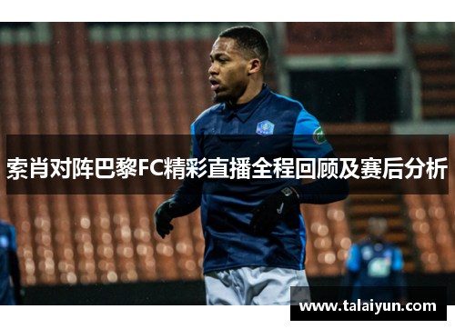 索肖对阵巴黎FC精彩直播全程回顾及赛后分析