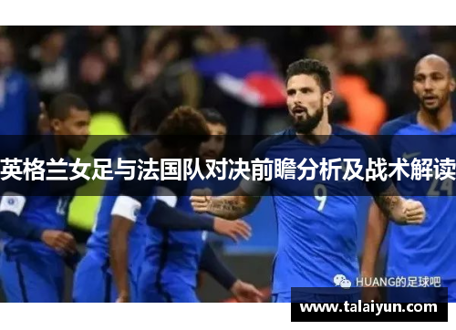 英格兰女足与法国队对决前瞻分析及战术解读