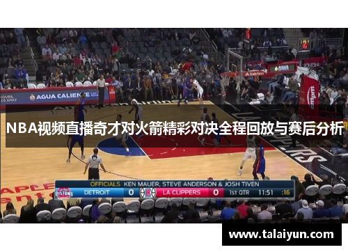 NBA视频直播奇才对火箭精彩对决全程回放与赛后分析