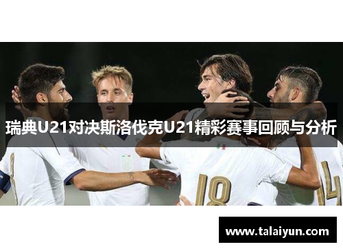 瑞典U21对决斯洛伐克U21精彩赛事回顾与分析