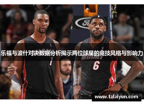 乐福与波什对决数据分析揭示两位球星的竞技风格与影响力